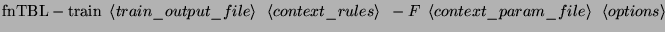$\displaystyle \textrm{fnTBL}-\textrm{train }\left\langle train\_output\_file\ri...
... context\_param\_file\right\rangle \textrm{ }\left\langle options\right\rangle $